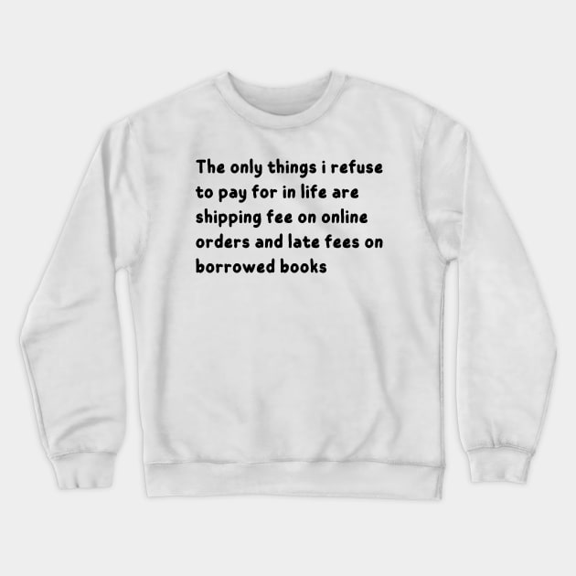 the only things i refuse to pay for in life are shipping fee on online orders and late fees on borrowed books Crewneck Sweatshirt by mdr design